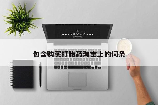 吉林市私人打胎药包含购买打胎药淘宝上的词条