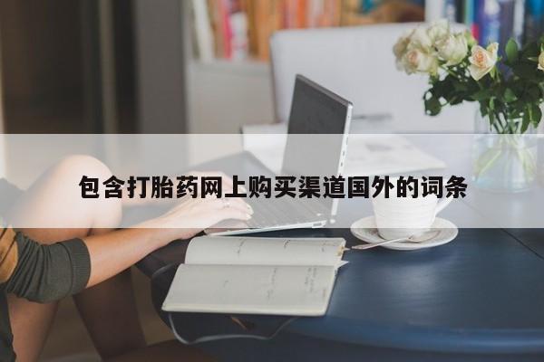 吉林市私人打胎药包含打胎药网上购买渠道国外的词条