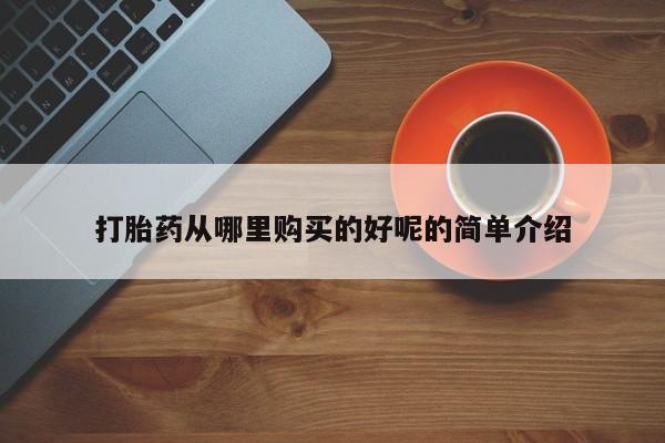 吉林市私人打胎药打胎药从哪里购买的好呢的简单介绍