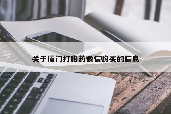 吉林市私人打胎药关于厦门打胎药微信购买的信息