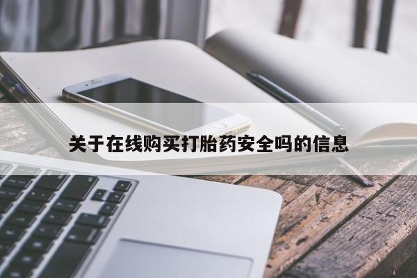 吉林市私人打胎药关于在线购买打胎药安全吗的信息