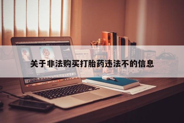 吉林市私人打胎药关于非法购买打胎药违法不的信息