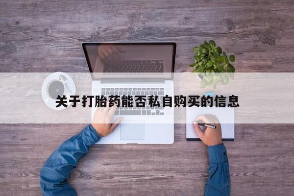 吉林市私人打胎药关于打胎药能否私自购买的信息