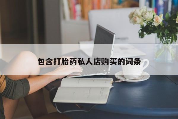 吉林市私人打胎药包含打胎药私人店购买的词条