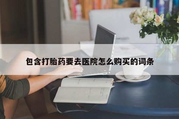 吉林市私人打胎药包含打胎药要去医院怎么购买的词条