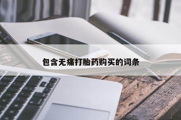吉林市私人打胎药包含无痛打胎药购买的词条