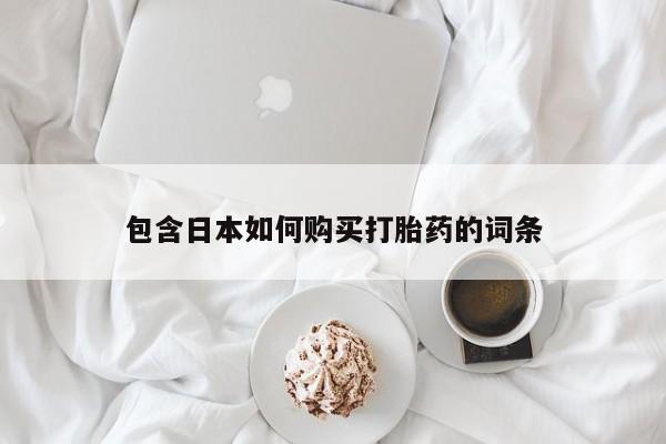 吉林市私人打胎药包含日本如何购买打胎药的词条