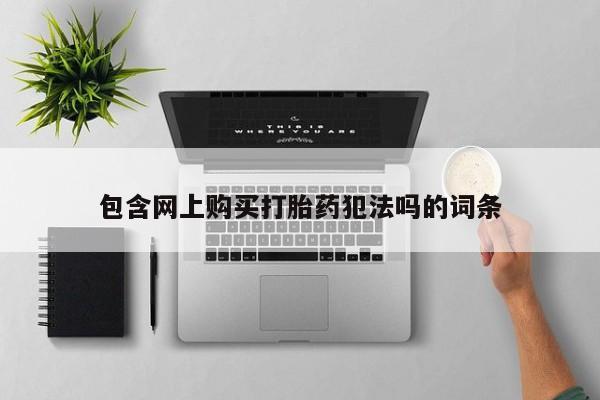 吉林市私人打胎药包含网上购买打胎药犯法吗的词条