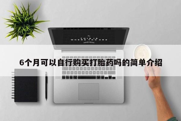 吉林市私人打胎药6个月可以自行购买打胎药吗的简单介绍