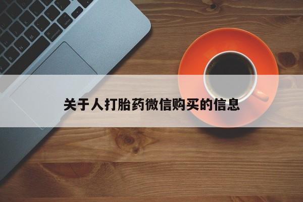 吉林市私人打胎药关于人打胎药微信购买的信息