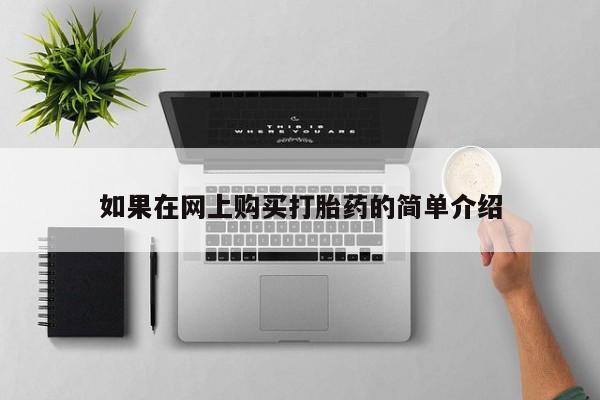 吉林市私人打胎药如果在网上购买打胎药的简单介绍