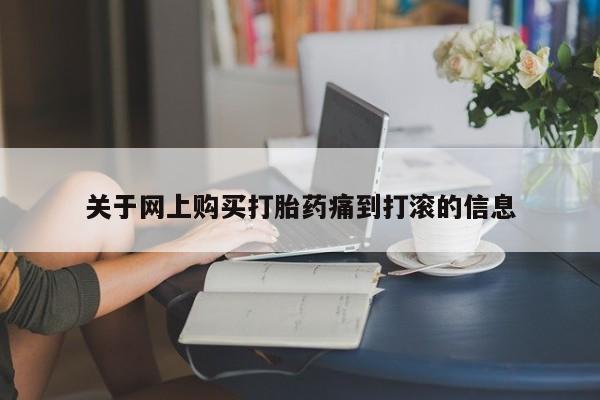 吉林市私人打胎药关于网上购买打胎药痛到打滚的信息