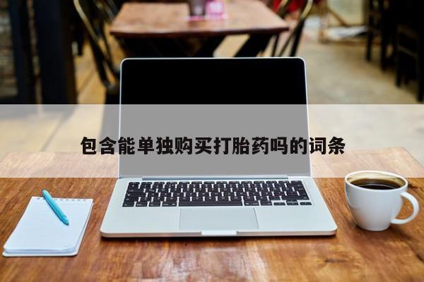 吉林市私人打胎药包含能单独购买打胎药吗的词条