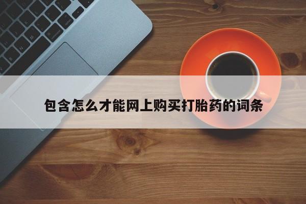 吉林市私人打胎药包含怎么才能网上购买打胎药的词条