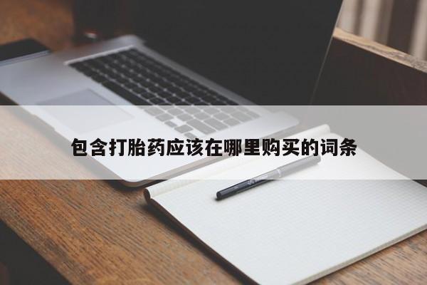 吉林市私人打胎药包含打胎药应该在哪里购买的词条