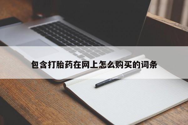 吉林市私人打胎药包含打胎药在网上怎么购买的词条